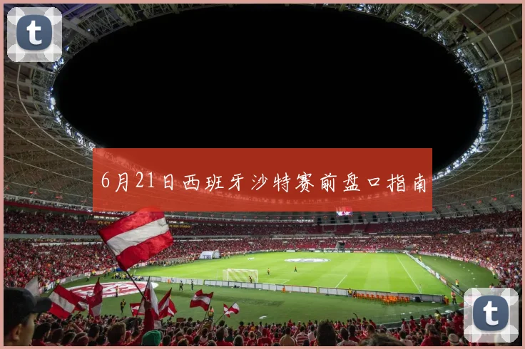 6月21日西班牙沙特赛前盘口指南