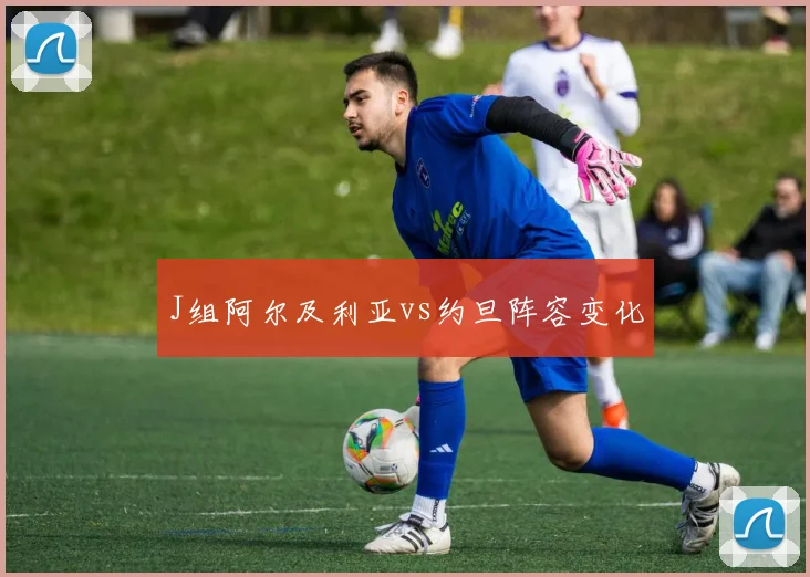J组阿尔及利亚vs约旦阵容变化