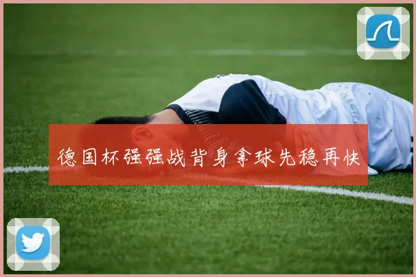 德国杯强强战背身拿球先稳再快