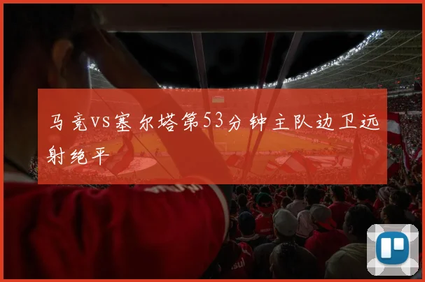 马竞vs塞尔塔第53分钟主队边卫远射绝平