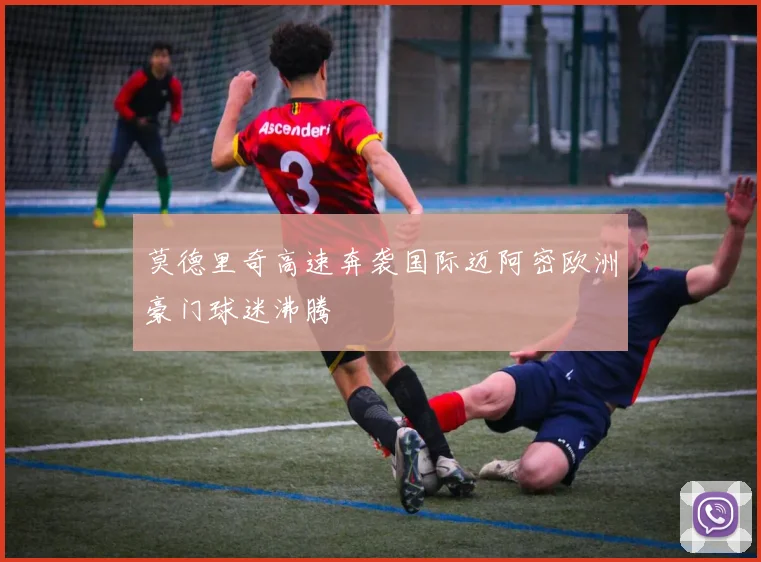 莫德里奇高速奔袭国际迈阿密欧洲豪门球迷沸腾