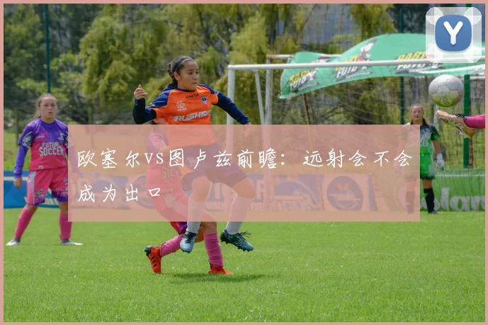 欧塞尔vs图卢兹前瞻：远射会不会成为出口