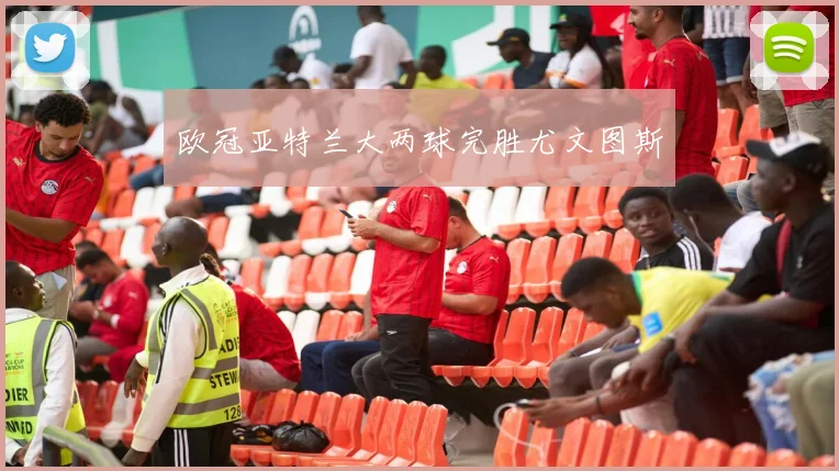 欧冠亚特兰大两球完胜尤文图斯