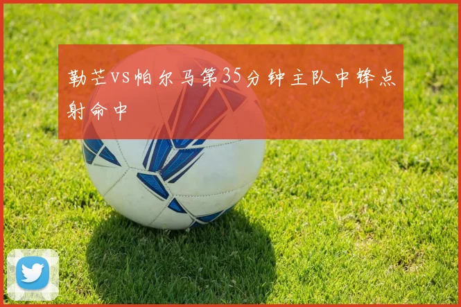 勒芒vs帕尔马第35分钟主队中锋点射命中