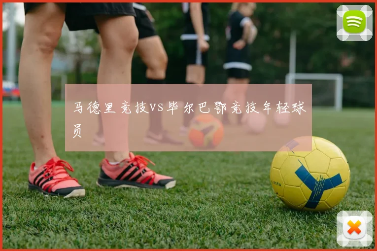 马德里竞技vs毕尔巴鄂竞技年轻球员