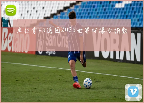 库拉索vs德国2026世界杯爆冷指数