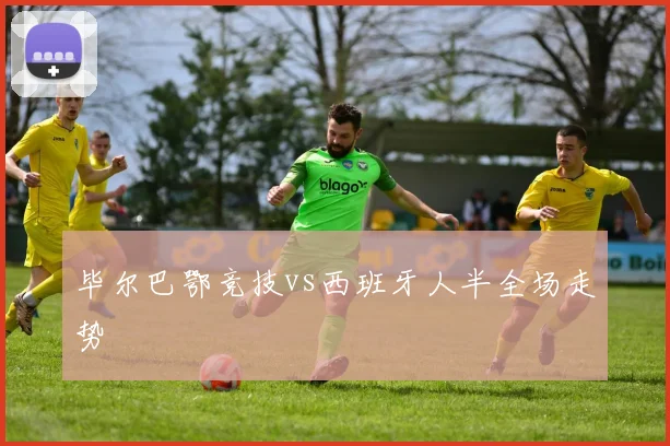 毕尔巴鄂竞技vs西班牙人半全场走势